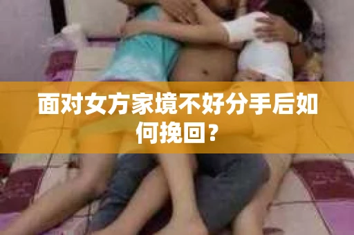 面对女方家境不好分手后如何挽回？