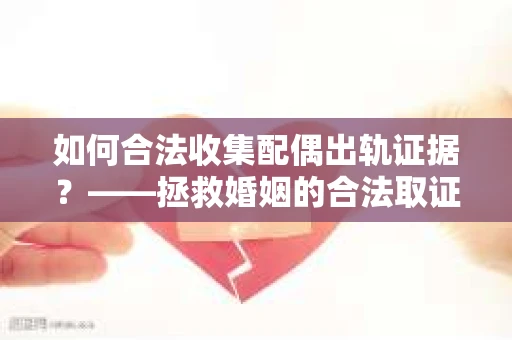 如何合法收集配偶出轨证据？——拯救婚姻的合法取证记