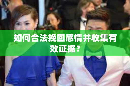 如何合法挽回感情并收集有效证据？