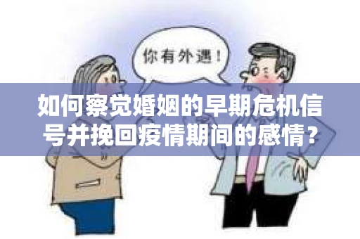 如何察觉婚姻的早期危机信号并挽回疫情期间的感情？