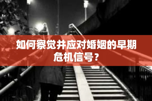 如何察觉并应对婚姻的早期危机信号？