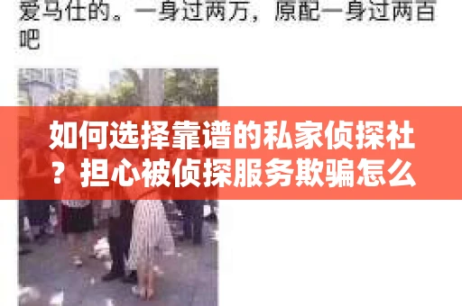 如何选择靠谱的私家侦探社？担心被侦探服务欺骗怎么办？