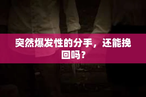 突然爆发性的分手，还能挽回吗？