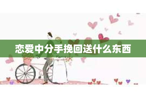 恋爱中分手挽回送什么东西
