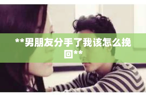 **男朋友分手了我该怎么挽回**