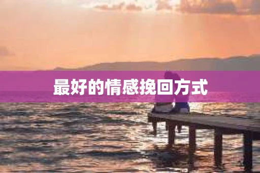 最好的情感挽回方式