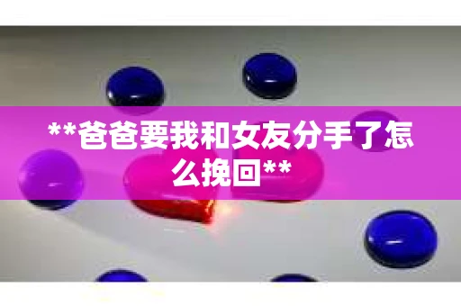 **爸爸要我和女友分手了怎么挽回**