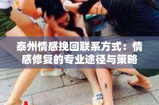 泰州情感挽回联系方式：情感修复的专业途径与策略