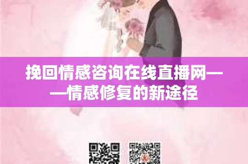 挽回情感咨询在线直播网——情感修复的新途径