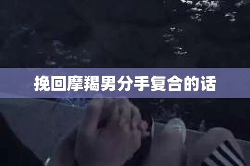 挽回摩羯男分手复合的话
