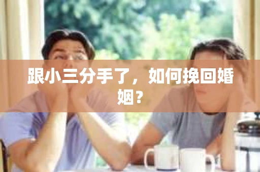 跟小三分手了，如何挽回婚姻？