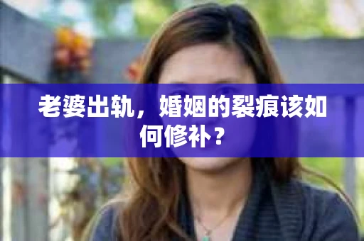 老婆出轨，婚姻的裂痕该如何修补？