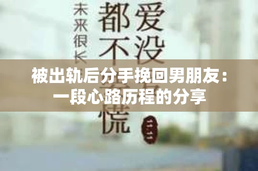 被出轨后分手挽回男朋友：一段心路历程的分享