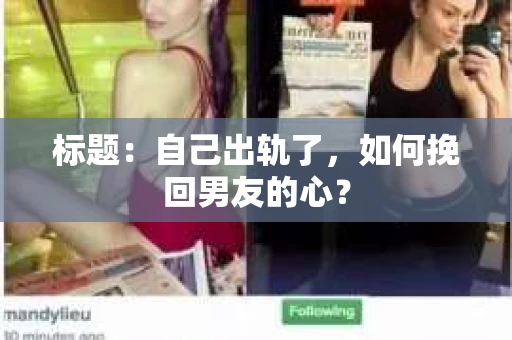 标题：自己出轨了，如何挽回男友的心？