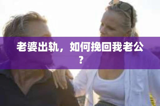 老婆出轨，如何挽回我老公？