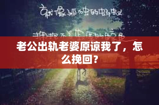 老公出轨老婆原谅我了，怎么挽回？