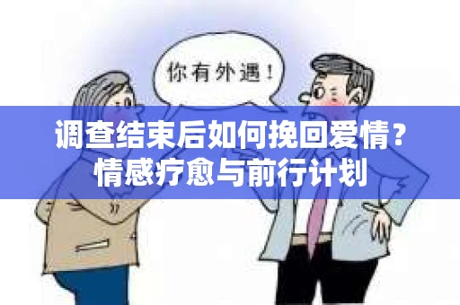 调查结束后如何挽回爱情？情感疗愈与前行计划