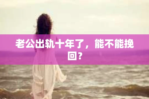 老公出轨十年了，能不能挽回？