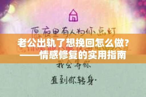 老公出轨了想挽回怎么做？——情感修复的实用指南
