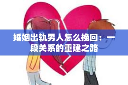 婚姻出轨男人怎么挽回：一段关系的重建之路
