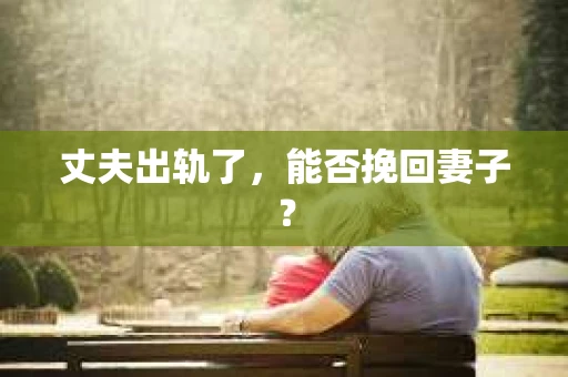 丈夫出轨了，能否挽回妻子？