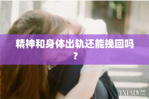 精神和身体出轨还能挽回吗？