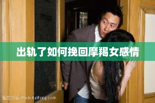 出轨了如何挽回摩羯女感情