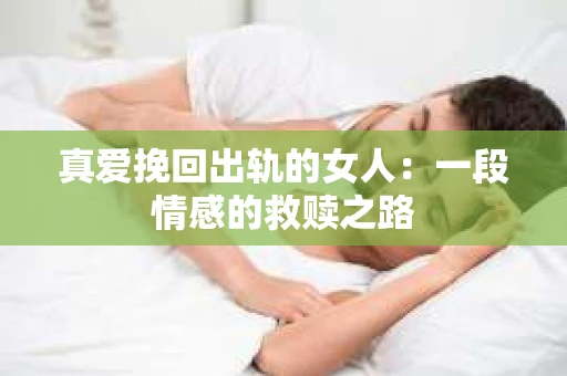 真爱挽回出轨的女人：一段情感的救赎之路