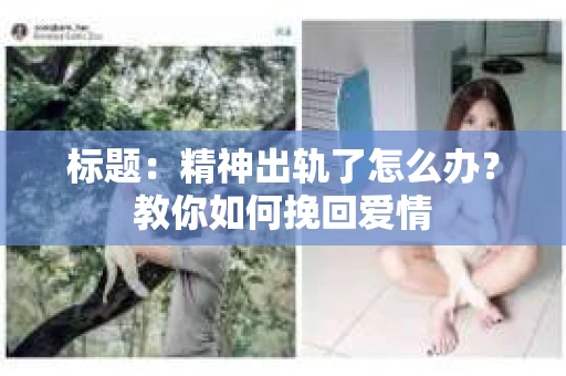 标题：精神出轨了怎么办？教你如何挽回爱情