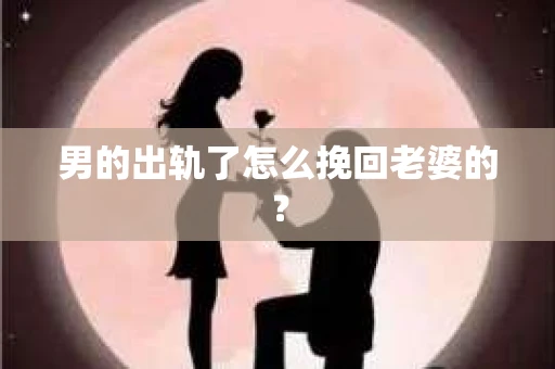 男的出轨了怎么挽回老婆的？