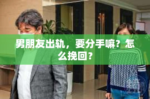 男朋友出轨，要分手嘛？怎么挽回？