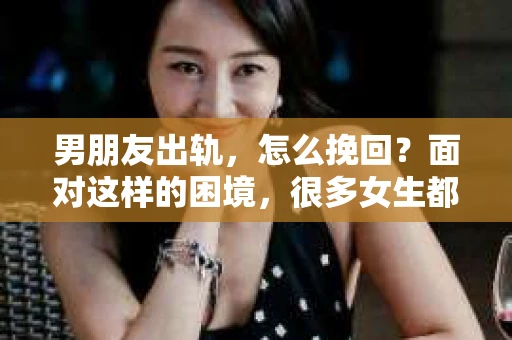 男朋友出轨，怎么挽回？面对这样的困境，很多女生都会感到无助和痛苦。但请相信，无论情况多么糟糕，都有可能找到解决问题的方法。今天，就让我来和大家聊聊，当男朋友出轨时，我们应该如何挽回这段感情。
