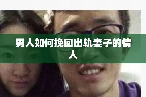 男人如何挽回出轨妻子的情人