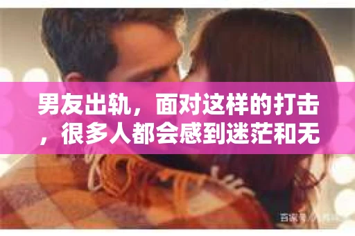 男友出轨，面对这样的打击，很多人都会感到迷茫和无助。那么，男友出轨后，我们该怎么办呢？如何挽回这段感情？今天，就让我来和大家聊聊这个问题。