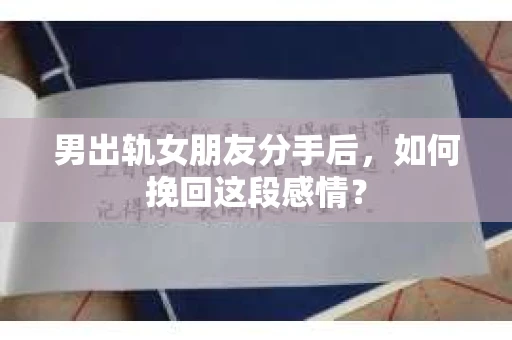 男出轨女朋友分手后，如何挽回这段感情？
