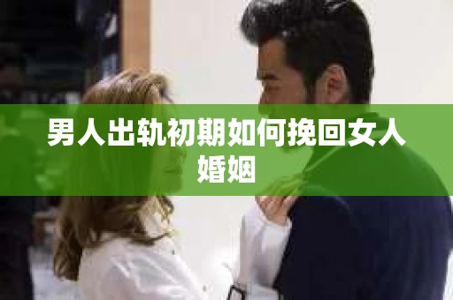 男人出轨初期如何挽回女人婚姻
