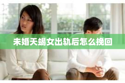 未婚天蝎女出轨后怎么挽回