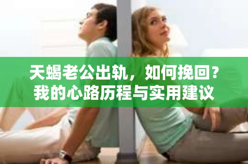 天蝎老公出轨，如何挽回？我的心路历程与实用建议