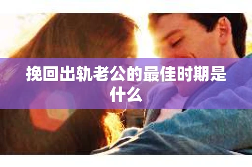 挽回出轨老公的最佳时期是什么