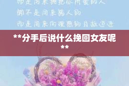 **分手后说什么挽回女友呢**