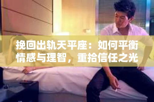 挽回出轨天平座：如何平衡情感与理智，重拾信任之光