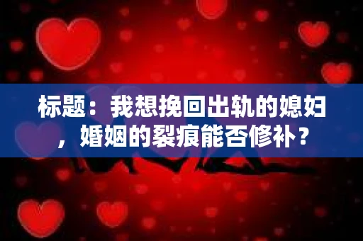 标题：我想挽回出轨的媳妇，婚姻的裂痕能否修补？