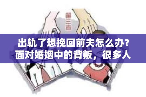 出轨了想挽回前夫怎么办？面对婚姻中的背叛，很多人都会感到痛苦和无助。但生活总是充满了转机，如果你真心想要挽回前夫，那么以下这些方法或许能给你一些启示。