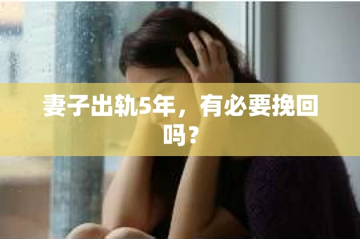 妻子出轨5年,有必要挽回吗? 妻子出轨5年,有必要挽回吗?