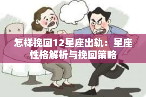怎样挽回12星座出轨：星座性格解析与挽回策略