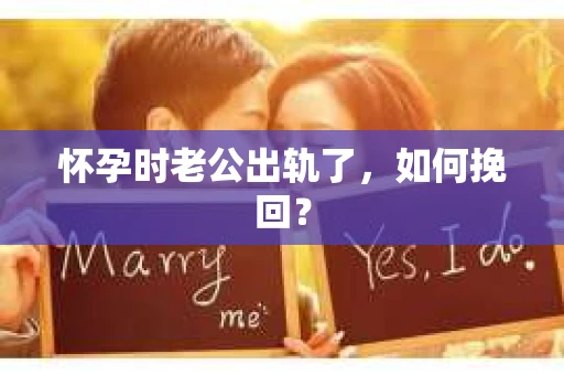 怀孕时老公出轨了，如何挽回？