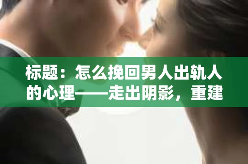 标题：怎么挽回男人出轨人的心理——走出阴影，重建信任
