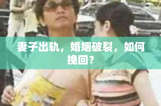 妻子出轨，婚姻破裂，如何挽回？