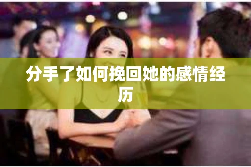 分手了如何挽回她的感情经历