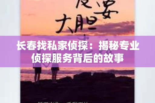 长春找私家侦探：揭秘专业侦探服务背后的故事